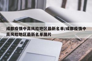成都疫情中高风险地区最新名单/成都疫情中高风险地区最新名单图片