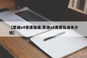 【奥迪a4变速箱油,奥迪a4变速箱油多少钱】