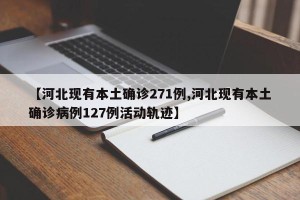 【河北现有本土确诊271例,河北现有本土确诊病例127例活动轨迹】