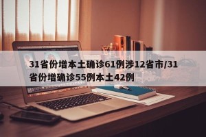31省份增本土确诊61例涉12省市/31省份增确诊55例本土42例