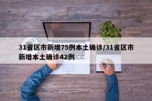 31省区市新增75例本土确诊/31省区市新增本土确诊42例