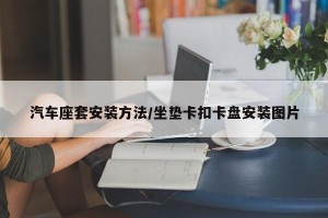 汽车座套安装方法/坐垫卡扣卡盘安装图片