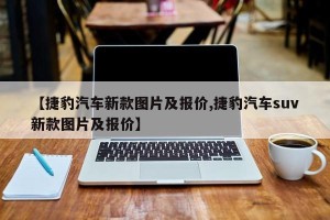 【捷豹汽车新款图片及报价,捷豹汽车suv新款图片及报价】