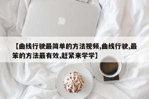 【曲线行驶最简单的方法视频,曲线行驶,最笨的方法最有效,赶紧来学学】