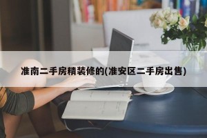 准南二手房精装修的(准安区二手房出售)