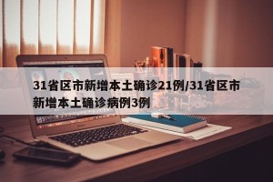 31省区市新增本土确诊21例/31省区市新增本土确诊病例3例