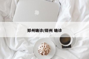 郑州确诊/郑州 确诊