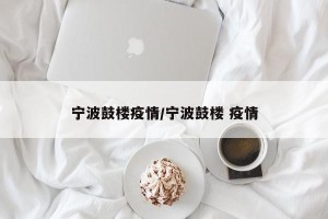 宁波鼓楼疫情/宁波鼓楼 疫情