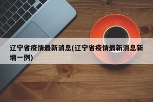 辽宁省疫情最新消息(辽宁省疫情最新消息新增一例)