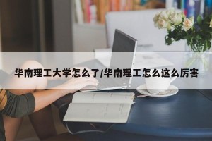 华南理工大学怎么了/华南理工怎么这么厉害