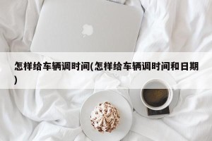 怎样给车辆调时间(怎样给车辆调时间和日期)