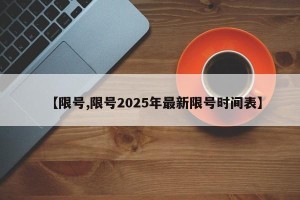 【限号,限号2025年最新限号时间表】