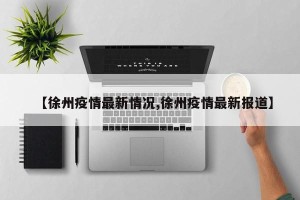 【徐州疫情最新情况,徐州疫情最新报道】