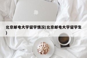 北京邮电大学留学情况(北京邮电大学留学生)