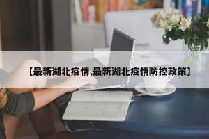 【最新湖北疫情,最新湖北疫情防控政策】