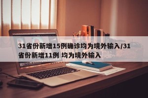 31省份新增15例确诊均为境外输入/31省份新增11例 均为境外输入
