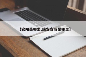 【安阳是哪里,瑞安安阳是哪里】