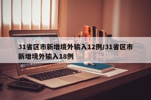 31省区市新增境外输入12例/31省区市新增境外输入18例