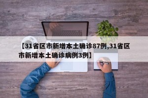 【31省区市新增本土确诊87例,31省区市新增本土确诊病例3例】