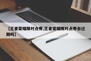 【王者荣耀限时点券,王者荣耀限时点券会过期吗】