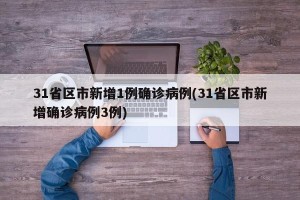 31省区市新增1例确诊病例(31省区市新增确诊病例3例)