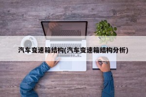 汽车变速箱结构(汽车变速箱结构分析)