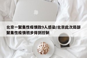 北京一聚集性疫情致9人感染/北京此次局部聚集性疫情初步得到控制