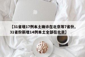 【31省增17例本土确诊在北京等7省份,31省份新增14例本土全部在北京】