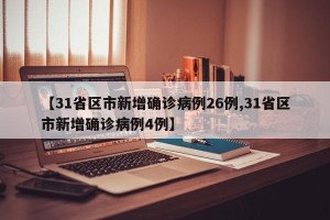 【31省区市新增确诊病例26例,31省区市新增确诊病例4例】
