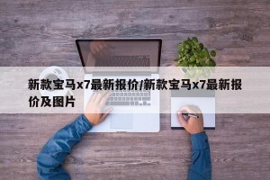 新款宝马x7最新报价/新款宝马x7最新报价及图片