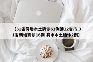 【31省份增本土确诊61例涉12省市,31省新增确诊16例 其中本土确诊2例】