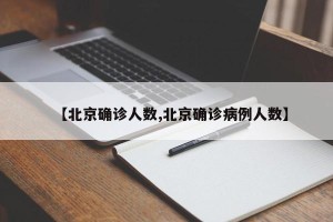 【北京确诊人数,北京确诊病例人数】