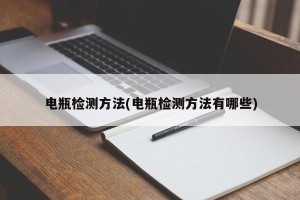 电瓶检测方法(电瓶检测方法有哪些)