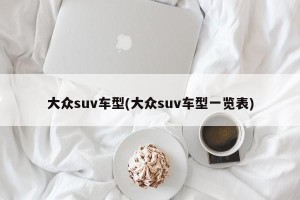 大众suv车型(大众suv车型一览表)