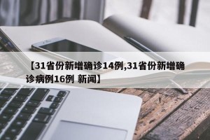 【31省份新增确诊14例,31省份新增确诊病例16例 新闻】