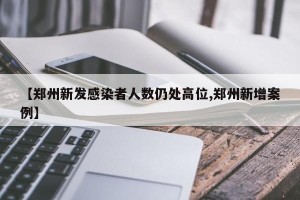【郑州新发感染者人数仍处高位,郑州新增案例】