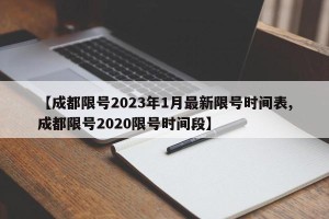 【成都限号2023年1月最新限号时间表,成都限号2020限号时间段】