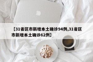 【31省区市新增本土确诊94例,31省区市新增本土确诊62例】