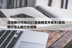 深圳限行时间2021最新规定外地车/深圳限行怎么限行外地牌