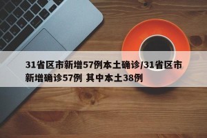 31省区市新增57例本土确诊/31省区市新增确诊57例 其中本土38例