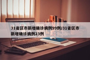 31省区市新增确诊病例99例/31省区市新增确诊病例23例