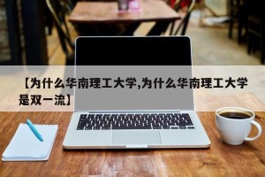 【为什么华南理工大学,为什么华南理工大学是双一流】