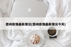 德州疫情最新情况(德州疫情最新情况今天)