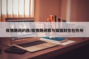 疫情期间的我/疫情期间我与姐姐封住在杭州