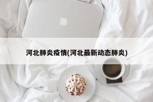 河北肺炎疫情(河北最新动态肺炎)
