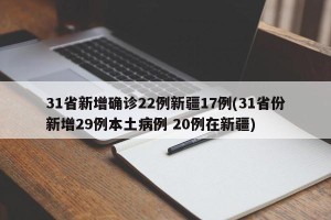 31省新增确诊22例新疆17例(31省份新增29例本土病例 20例在新疆)