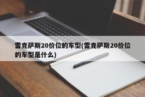 雷克萨斯20价位的车型(雷克萨斯20价位的车型是什么)