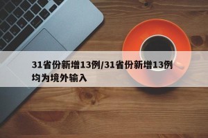 31省份新增13例/31省份新增13例 均为境外输入