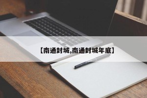 【南通封城,南通封城年底】