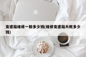 变速箱维修一般多少钱(维修变速箱大概多少钱)